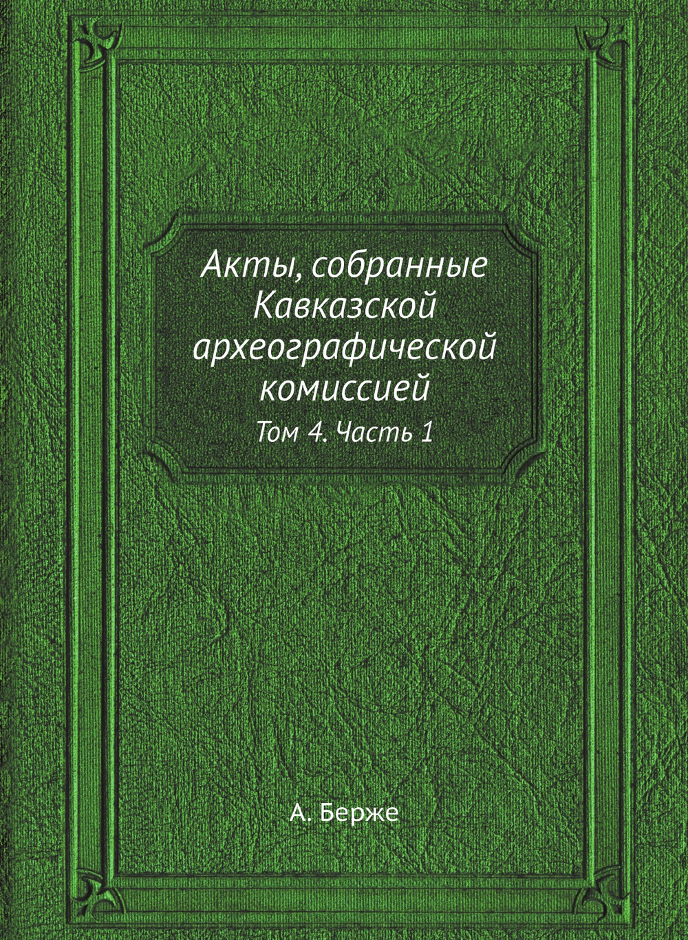 Акты, собранные Кавказской археографической комиссией. Том 4. Часть 1 | А. Берже