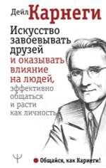 Искусство завоевывать друзей и оказывать влияние на людей, эффективно общаться и расти как личность. Дейл Карнеги