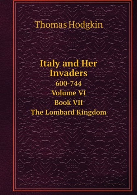 Italy and Her Invaders. 600-744. Volume VI. Book VII. The Lombard Kingdom | Thomas Hodgkin