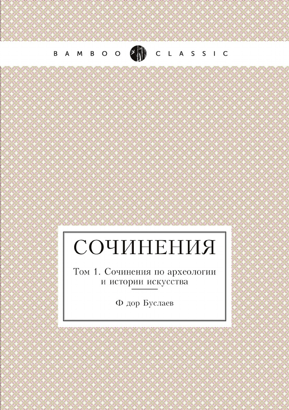 Сочинения. Том 1. Сочинения по археологии и истории искусства | Фёдор Буслаев
