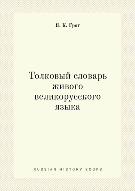 Толковый словарь живого великорусского языка | Я. К. Грот