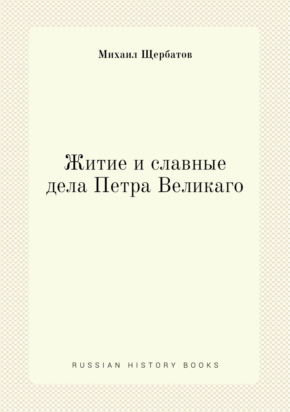 Житие и славные дела Петра Великаго | Михаил Щербатов