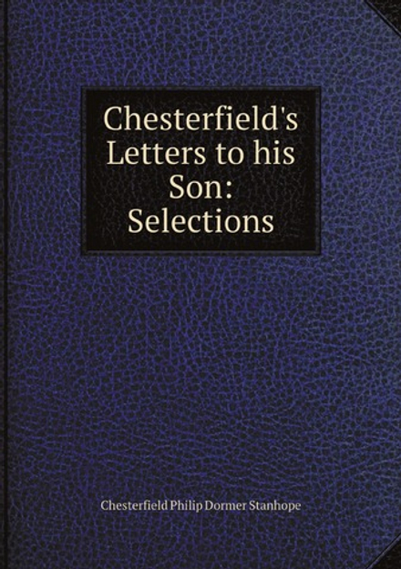 Chesterfield's Letters to his Son: Selections | Chesterfield Philip Dormer Stanhope