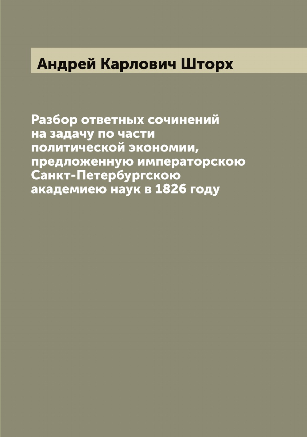 Разбор ответных сочинений на задачу по части политической экономии, предложенную императорскою Санкт-Петербургскою академиею наук в 1826 году | Андрей Карлович Шторх
