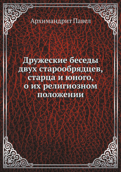 Дружеские беседы двух старообрядцев, старца и юного, о их религиозном положении | Архимандрит Павел