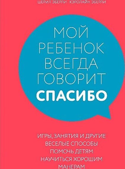 Мой ребенок всегда говорит &quot;спасибо&quot;. Игры, занятия и другие веселые способы помочь детям научиться хорошим манерам