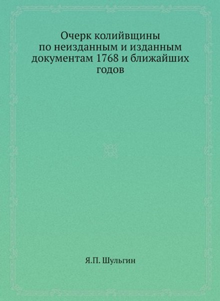 Очерк колийвщины по неизданным и изданным документам 1768 и ближайших годов | Я.П. Шульгин