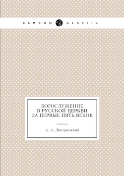 Богослужение в Русской Церкви за первые пять веков | А.А. Дмитриевский