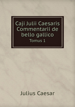 Caji Julii Caesaris Commentarii de bello gallico. Tomus 1 | Julius Caesar