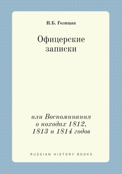 Офицерские записки. или Воспоминания о походах 1812, 1813 и 1814 годов | Н.Б. Голицын