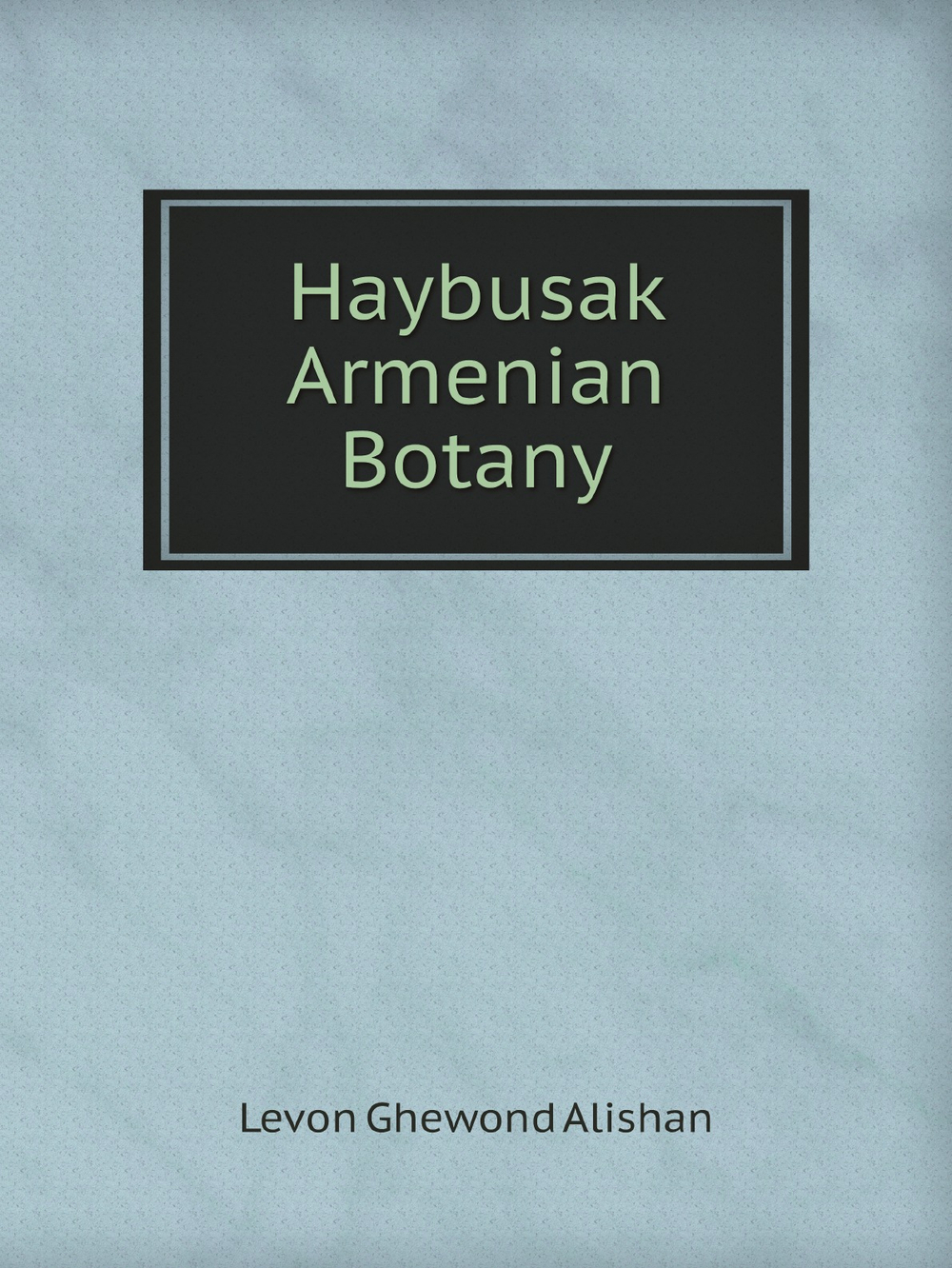 Haybusak Armenian Botany | Levon Ghewond Alishan