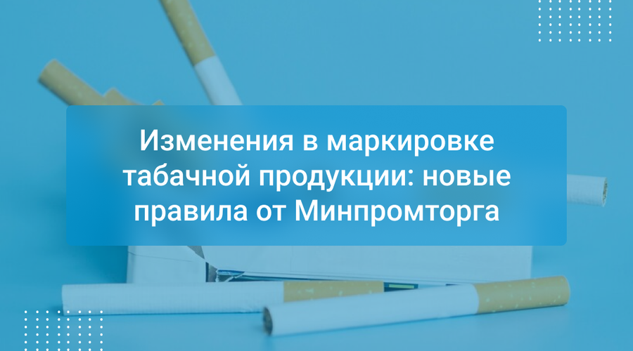 Изменения в маркировке табачной продукции: новые правила от Минпромторга