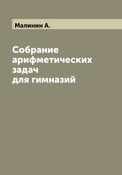 Собрание арифметических задач для гимназий | Малинин А.