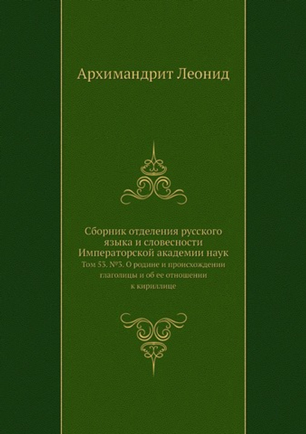 Сборник отделения русского языка и словесности Императорской академии наук. Том 53. №3. О родине и происхождении глаголицы и об ее отношении к кириллице | Архимандрит Леонид
