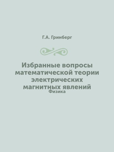 Избранные вопросы математической теории электрических магнитных явлений. Физика | Г.А. Гринберг