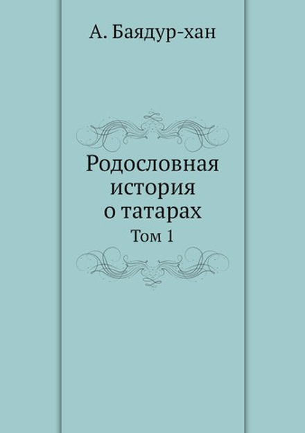 Родословная история о татарах. Том 1 | А. Баядур-хан