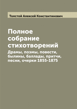 Полное собрание стихотворений. Драмы, поэмы, повести, былины, баллады, притчи, песни, очерки 1855-1875 | Толстой Алексей Константинович