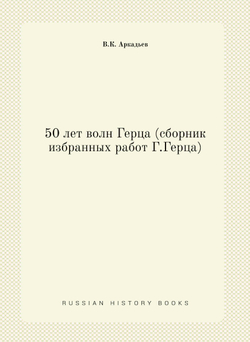 50 лет волн Герца (сборник избранных работ Г.Герца) | В.К. Аркадьев