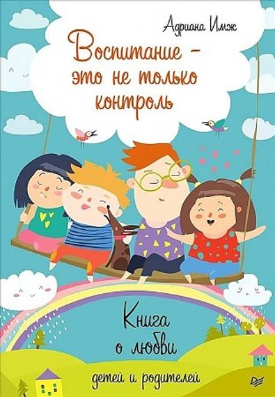 Воспитание это не только контроль. Книга о любви детей и родителей