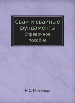 Сваи и свайные фундаменты. Справочное пособие | Н.С. Метелюк