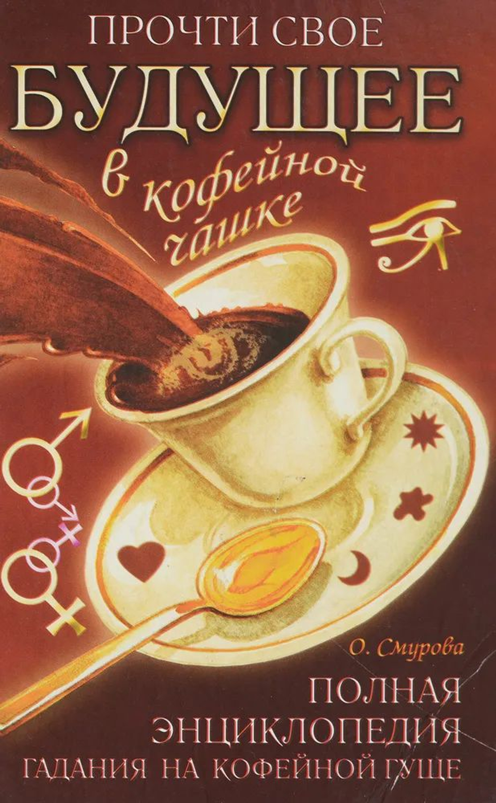 Прочти свое будущее в кофейной чашке. Полная энциклопедия гадания на кофейной гуще