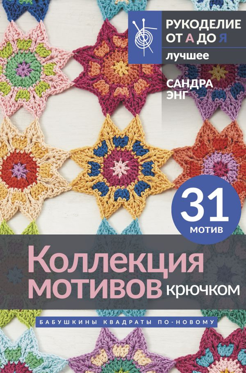 Коллекция мотивов крючком. Бабушкины квадраты по-новому, изд.: АСТ, авт.: Энг С., серия.: Рукоделие от А до Я. Лучшее