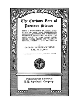 The curious lore of precious stones. Being a description of their sentiments and folk lore, superstitions, symbolism, mysticism, use in medicine, protection, prevention, religion, and divination, crystal gazing, birthstones, lucky stones and talismans, astral, zodiacal and planetary | G.F. Kunz