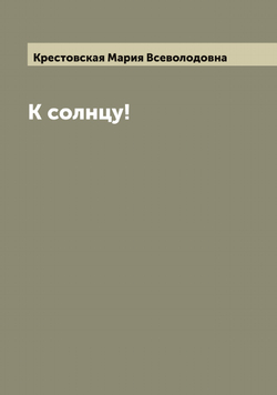 К солнцу! | Крестовская Мария Всеволодовна