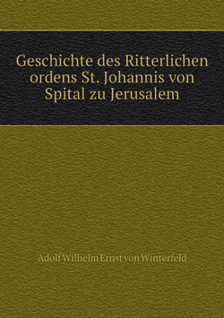 Geschichte des Ritterlichen ordens St. Johannis von Spital zu Jerusalem | Adolf Wilhelm Ernst von Winterfeld