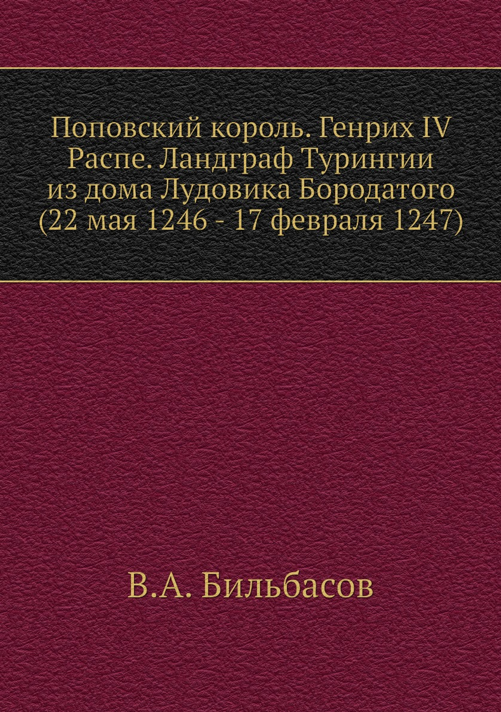 Поповский король. Генрих IV Распе. Ландграф Турингии из дома Лудовика Бородатого (22 мая 1246 - 17 февраля 1247) | В.А. Бильбасов