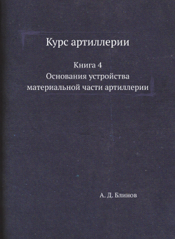 Курс артиллерии. Книга 4. Основания устройства материальной части артиллерии | А. Д. Блинов