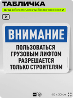 Табличка для обеспечения безопасности "Внимание, пользоваться грузовым лифтом разрешается только строителям", для офиса, по охране труда для предприятия, организаций, 40х30 см, Айдентика Технолоджи