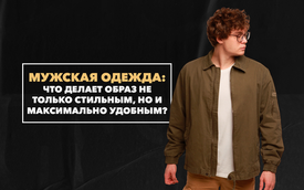 Какая мужская одежда делает образ не только стильным, но и максимально удобным