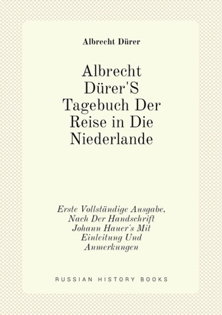 Albrecht Dürer'S Tagebuch Der Reise in Die Niederlande. Erste Vollständige Ausgabe, Nach Der Handschrift Johann Hauer's Mit Einleitung Und Anmerkungen | Albrecht Dürer