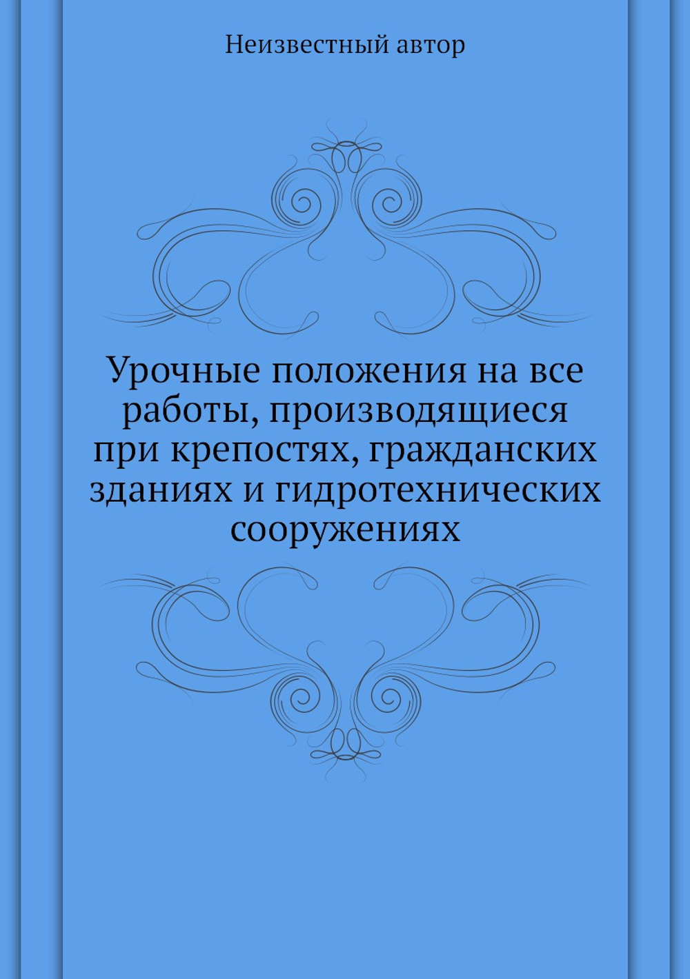 Урочные положения на все работы, производящиеся при крепостях, гражданских зданиях и гидротехнических сооружениях | Нет автора
