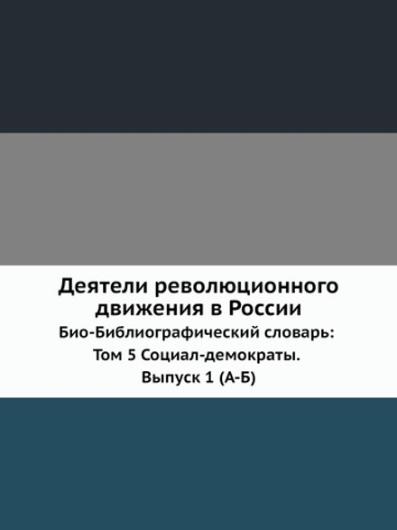 Деятели революционного движения в России. Био-Библиографический словарь: Том 5 Социал-демократы. Выпуск 1 (А-Б) | Нет автора; Э. А. Корольчук; Ш. М. Левин; В. И. Невский