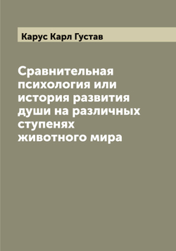 Сравнительная психология или история развития души на различных ступенях животного мира | Карус Карл Густав