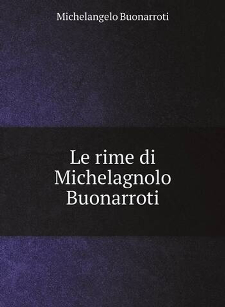Le rime di Michelagnolo Buonarroti | Michelangelo Buonarroti