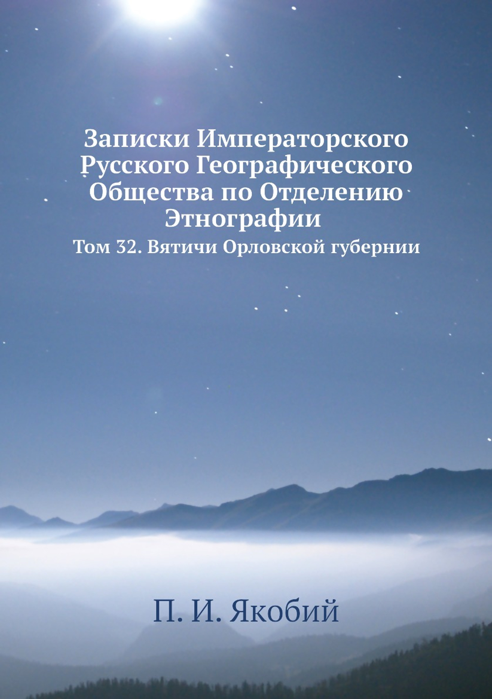 Записки Императорского Русского Географического Общества по отделению этнографии. Том 32. Вятичи Орловской губернии | П. И. Якобий