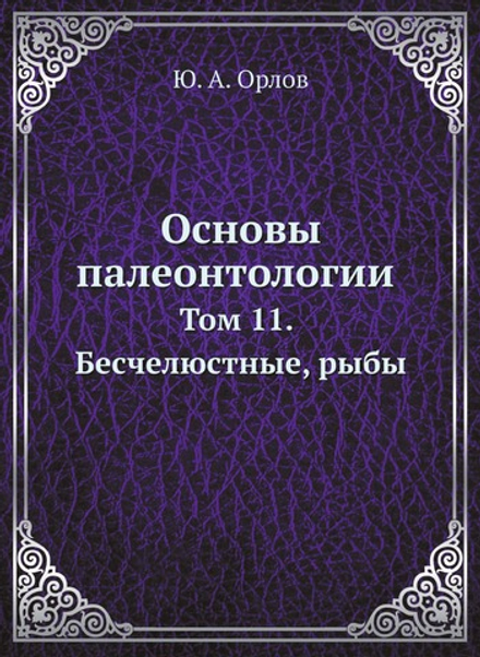 Основы палеонтологии. Том 11. Бесчелюстные, рыбы | Ю. А. Орлов