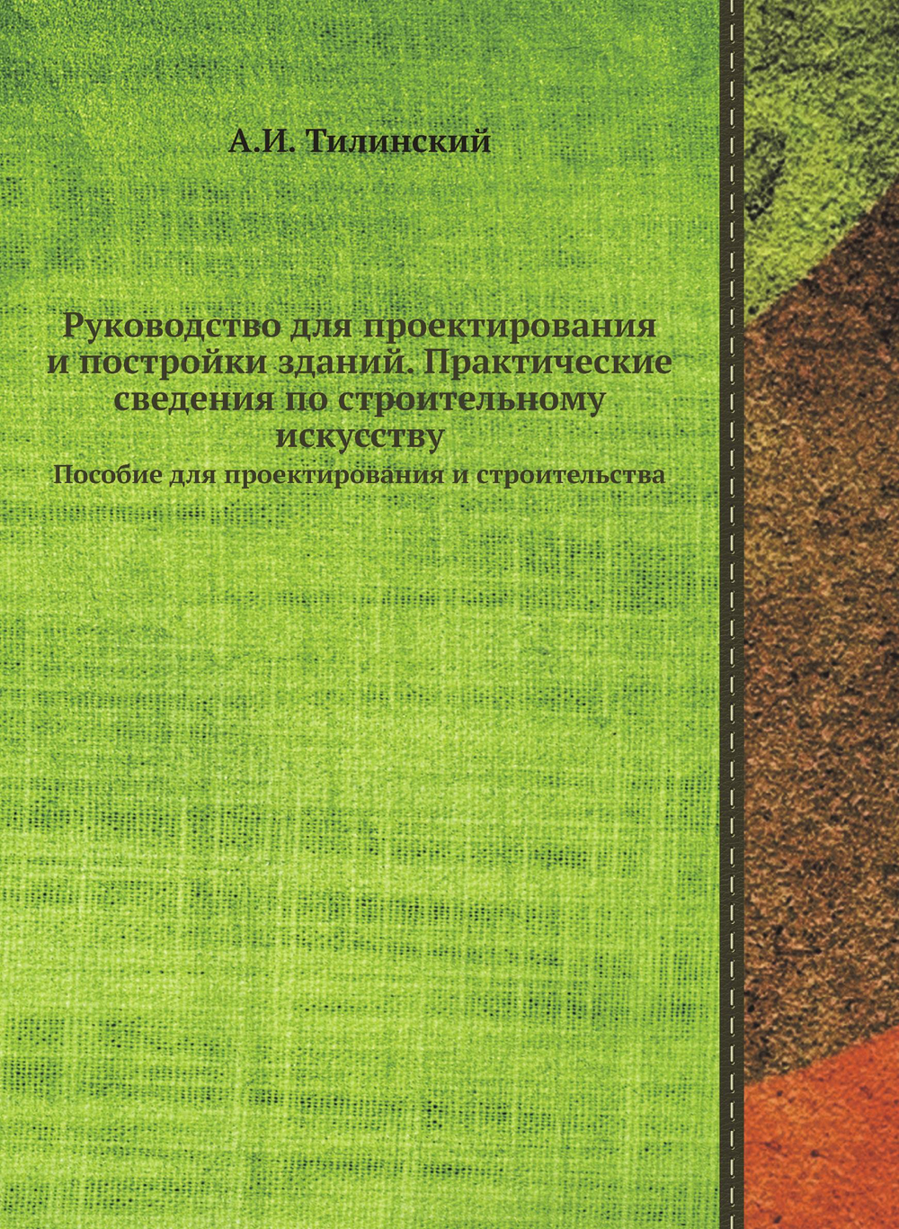 Руководство для проектирования и постройки зданий. Практические сведения по строительному искусству. Пособие для проектирования и строительства | А.И. Тилинский