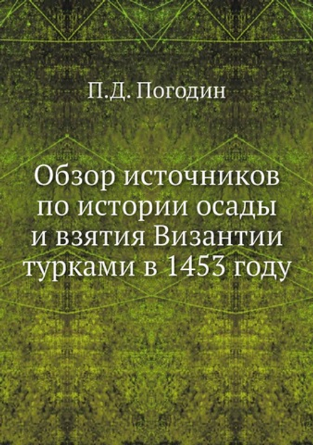 Обзор источников по истории осады и взятия Византии турками в 1453 году | П.Д. Погодин