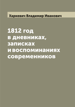 1812 год в дневниках, записках и воспоминаниях современников | Харкевич Владимир Иванович