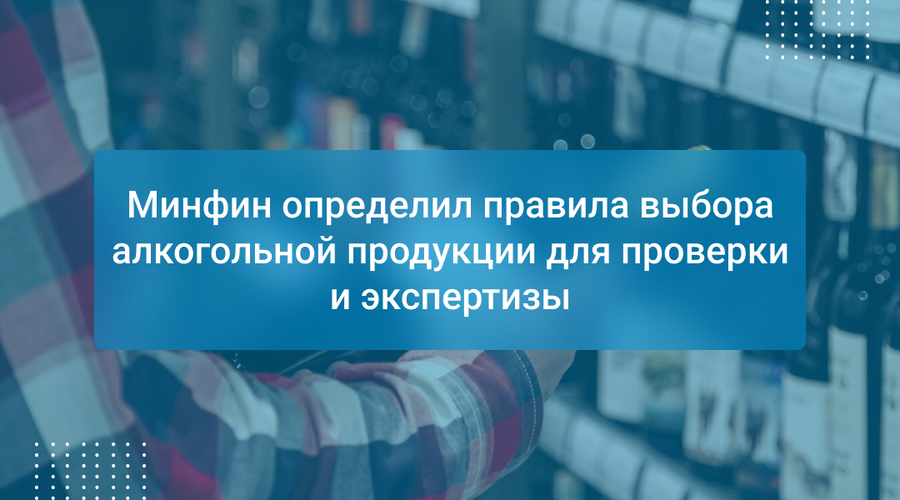 Минфин определил правила выбора алкогольной продукции для проверки и экспертизы