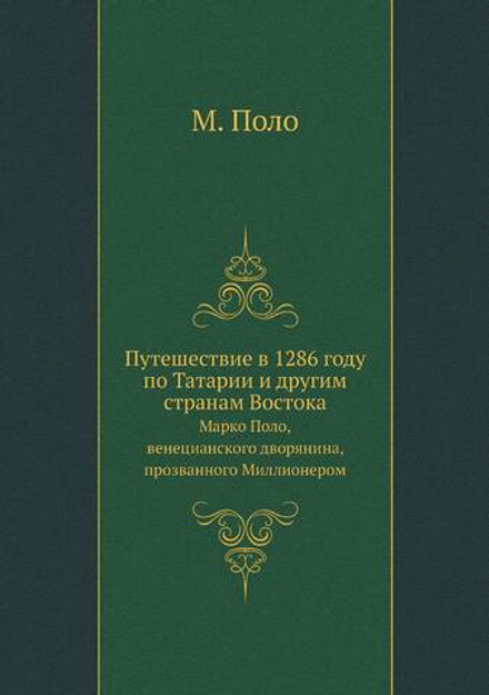 Путешествие в 1286 году по Татарии и другим странам Востока. Марко Поло, венецианского дворянина, прозванного Миллионером | М. Поло
