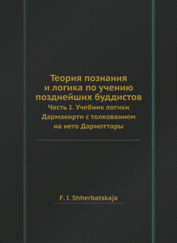 Теория познания и логика по учению позднейших буддистов. Часть 1. Учебник логики Дармакирти с толкованием на него Дармоттары | Щербатской Ф.И.