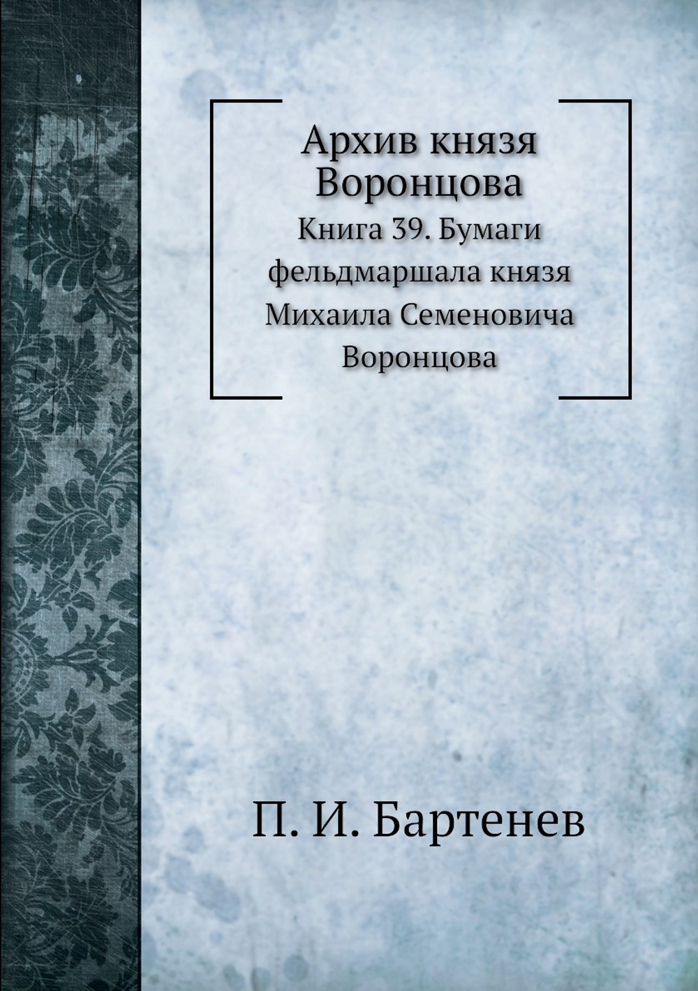 Архив князя Воронцова. Книга 39. Бумаги фельдмаршала князя Михаила Семеновича Воронцова | П. И. Бартенев