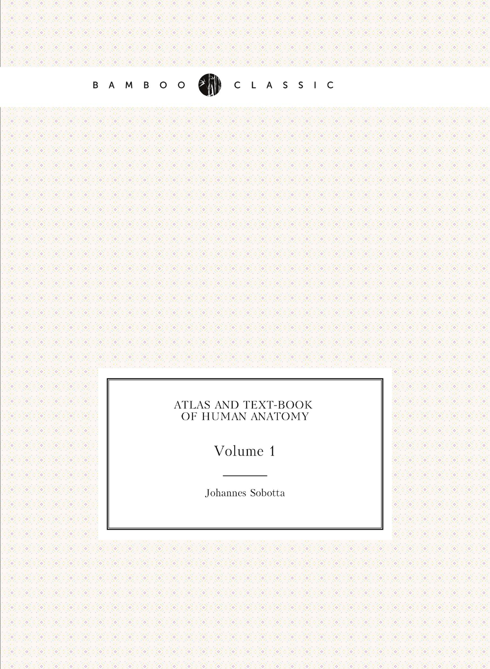 Atlas and Text-book of Human Anatomy. Volume 1 | Johannes Sobotta
