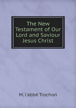 The New Testament of Our Lord and Saviour Jesus Christ | M. l'abbé Trochon