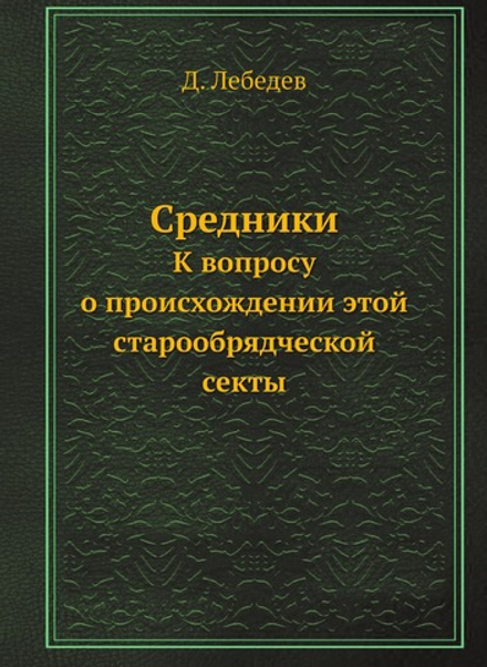 Средники. К вопросу о происхождении этой старообрядческой секты | Д. Лебедев
